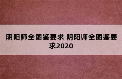 阴阳师全图鉴要求 阴阳师全图鉴要求2020